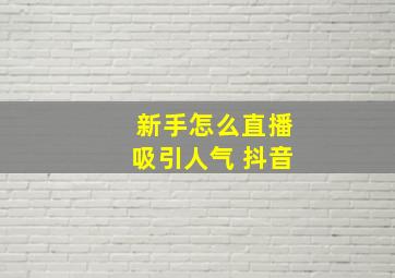 新手怎么直播吸引人气 抖音